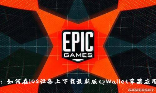 : 如何在iOS设备上下载最新版tpWallet苹果应用