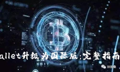 如何将tpWallet升级为国际版：完整指南与实用技巧
