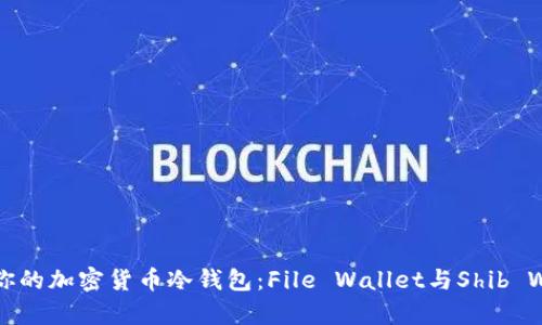 如何选择适合你的加密货币冷钱包：File Wallet与Shib Wallet对比分析