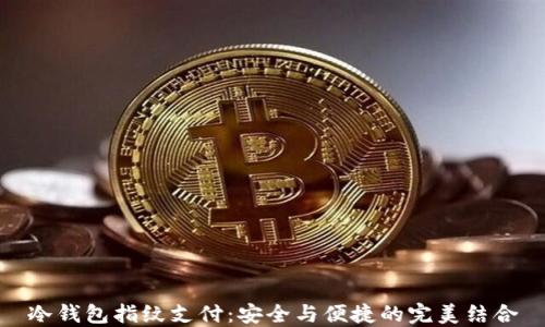 
冷钱包指纹支付：安全与便捷的完美结合