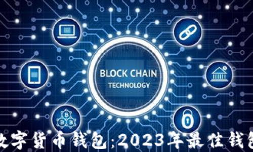 
选择安全的数字货币钱包：2023年最佳钱包推荐与评估