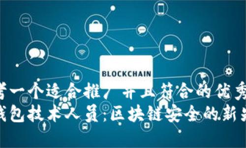 思考一个适合推广并且符合的优秀:
冷钱包技术人员：区块链安全的新先锋