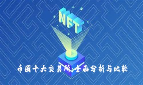 币圈十大交易所：全面分析与比较