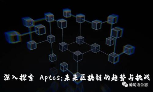 深入探索 Aptos：未来区块链的趋势与挑战