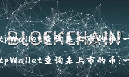 如何使用tpWallet查询未上市的币：一站式指南

如何使用tpWallet查询未上市的币：一站式指南
