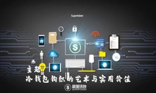 主题  
冷钱包钩织的艺术与实用价值